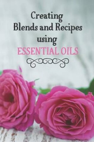 Cover of Creating Blends and Recipes Using Essential Oils