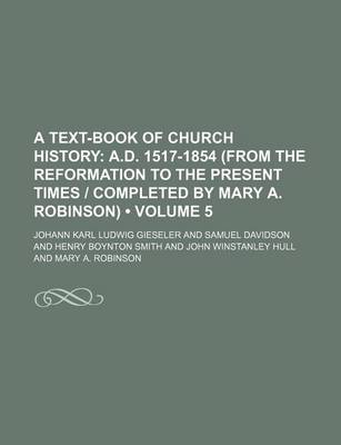 Book cover for A Text-Book of Church History (Volume 5); A.D. 1517-1854 (from the Reformation to the Present Times - Completed by Mary A. Robinson)