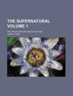 Book cover for The Supernatural Volume 1; Its Origin, Nature and Evolution