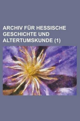 Cover of Archiv Fur Hessische Geschichte Und Altertumskunde (1 )