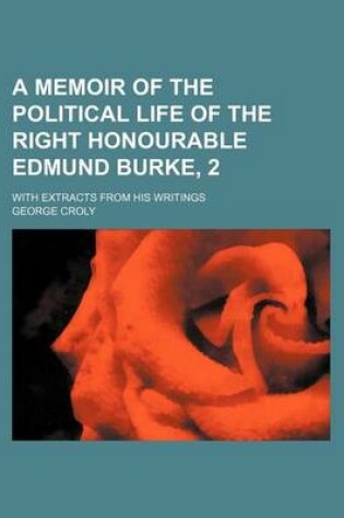 Cover of A Memoir of the Political Life of the Right Honourable Edmund Burke, 2; With Extracts from His Writings