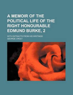 Book cover for A Memoir of the Political Life of the Right Honourable Edmund Burke, 2; With Extracts from His Writings