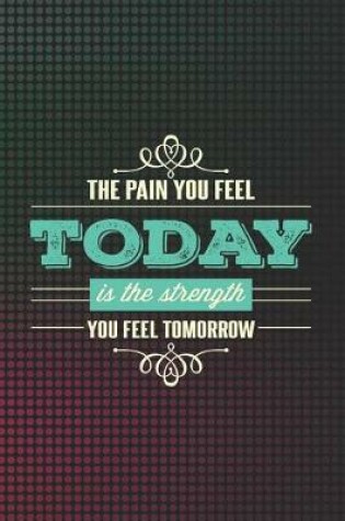 Cover of The Pain You Feel Today Is the Strength You Feel Tomorrow
