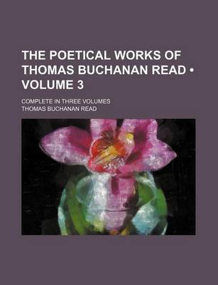 Book cover for The Poetical Works of Thomas Buchanan Read (Volume 3); Complete in Three Volumes