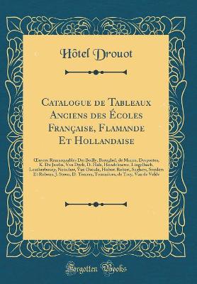 Book cover for Catalogue de Tableaux Anciens des Écoles Française, Flamande Et Hollandaise: uvres Remarquables De: Boilly, Breughel, de Marne, Desportes, K. Du Jardin, Van Dyck, D. Hals, Hondekoeter, Lingelbach, Loutherbourg, Netscher, Van Ostade, Hubert Robert, Segher