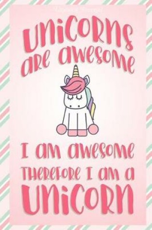 Cover of Unicorn Journal Unicorns Are Awesome I Am Awesome Therefore I Am A Unicorn