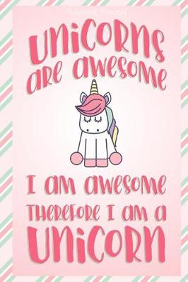 Book cover for Unicorn Journal Unicorns Are Awesome I Am Awesome Therefore I Am A Unicorn