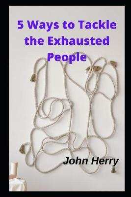 Book cover for 5 Ways to Tackle the Exhausted People