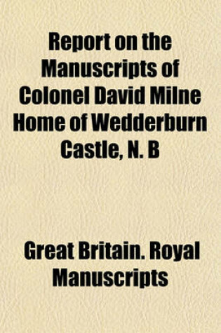 Cover of Report on the Manuscripts of Colonel David Milne Home of Wedderburn Castle, N. B