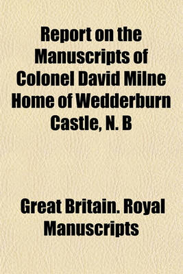 Book cover for Report on the Manuscripts of Colonel David Milne Home of Wedderburn Castle, N. B