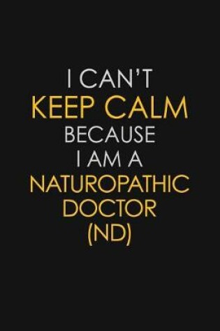 Cover of I Can't Keep Calm Because I Am A Naturopathic Doctor