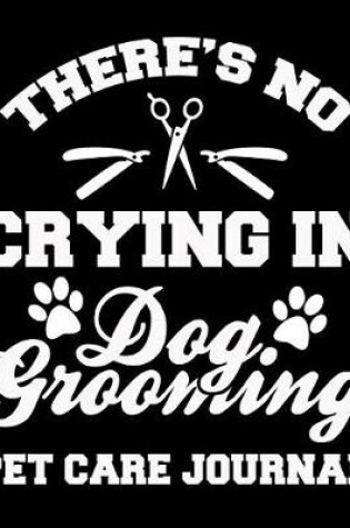 Cover of There's No Crying in Dog Grooming Pet Care Journal