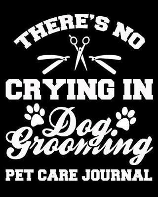 Book cover for There's No Crying in Dog Grooming Pet Care Journal