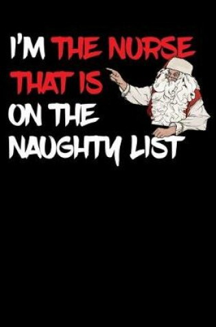Cover of I'm The Nurse That Is On The Naughty List NoteBook