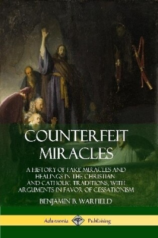 Cover of Counterfeit Miracles: A History of Fake Miracles and Healings in the Christian and Catholic Traditions, with Arguments in Favor of Cessationism