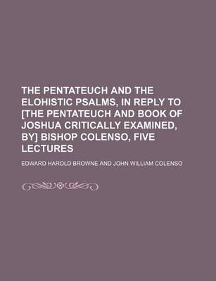 Book cover for The Pentateuch and the Elohistic Psalms, in Reply to [The Pentateuch and Book of Joshua Critically Examined, By] Bishop Colenso, Five Lectures