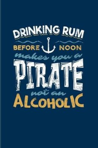 Cover of Drinking Rum Before Noon Makes You A Pirate Not An Alcoholic