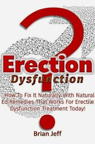 Cover of Erection Dysfunction? : How to Fix It Naturally With Natural Ed Remedies That Works for Erectile Dysfunction Treatment Today!