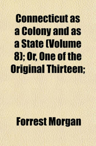 Cover of Connecticut as a Colony and as a State (Volume 8); Or, One of the Original Thirteen;