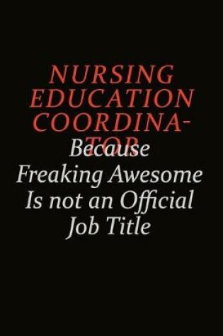 Cover of Nursing education coordinator Because Freaking Awesome Is Not An Official Job Title