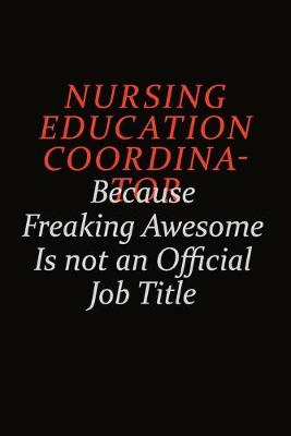 Book cover for Nursing education coordinator Because Freaking Awesome Is Not An Official Job Title