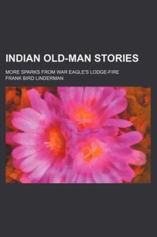 Cover of Indian Old-Man Stories; More Sparks from War Eagle's Lodge-Fire