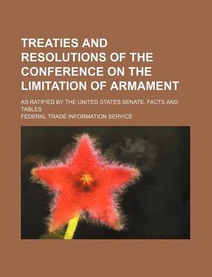 Book cover for Treaties and Resolutions of the Conference on the Limitation of Armament; As Ratified by the United States Senate, Facts and Tables