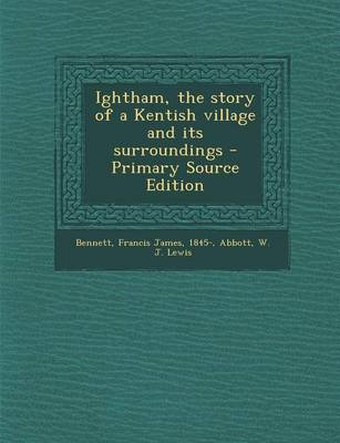 Book cover for Ightham, the Story of a Kentish Village and Its Surroundings - Primary Source Edition