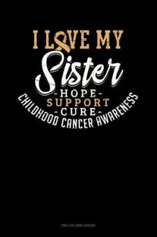 Cover of I Love My Sister - Childhood Cancer Awareness - Hope, Support, Cure