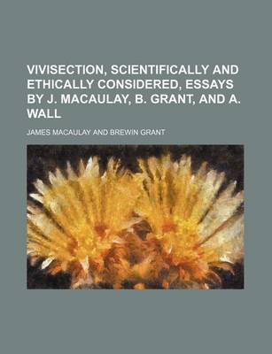 Book cover for Vivisection, Scientifically and Ethically Considered, Essays by J. Macaulay, B. Grant, and A. Wall