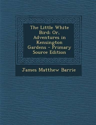 Book cover for The Little White Bird; Or, Adventures in Kensington Gardens - Primary Source Edition