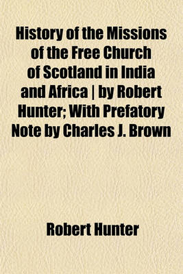 Book cover for History of the Missions of the Free Church of Scotland in India and Africa - By Robert Hunter; With Prefatory Note by Charles J. Brown