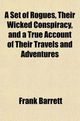 Cover of A Set of Rogues, Their Wicked Conspiracy, and a True Account of Their Travels and Adventures