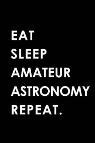 Cover of Eat Sleep Amateur Astronomy Repeat