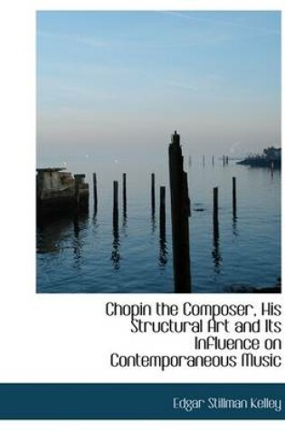 Cover of Chopin the Composer, His Structural Art and Its Influence on Contemporaneous Music