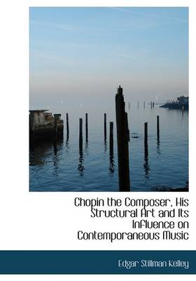 Book cover for Chopin the Composer, His Structural Art and Its Influence on Contemporaneous Music