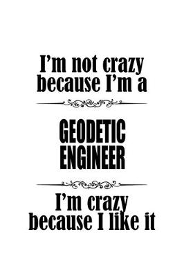 Book cover for I'm Not Crazy Because I'm A Geodetic Engineer I'm Crazy Because I like It