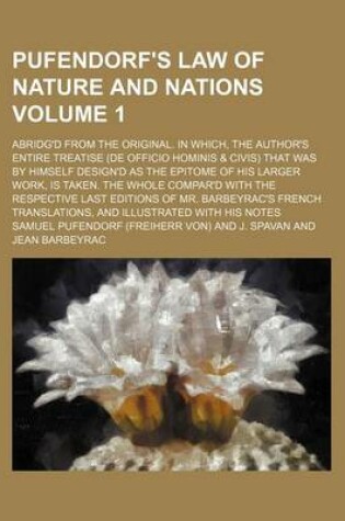 Cover of Pufendorf's Law of Nature and Nations Volume 1; Abridg'd from the Original. in Which, the Author's Entire Treatise (de Officio Hominis & Civis) That Was by Himself Design'd as the Epitome of His Larger Work, Is Taken. the Whole Compar'd with the Respecti