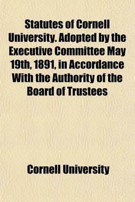 Book cover for Statutes of Cornell University. Adopted by the Executive Committee May 19th, 1891, in Accordance with the Authority of the Board of Trustees