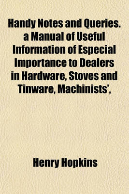 Book cover for Handy Notes and Queries. a Manual of Useful Information of Especial Importance to Dealers in Hardware, Stoves and Tinware, Machinists',