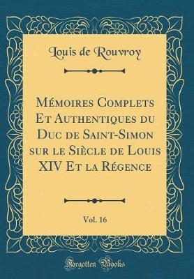 Book cover for Mémoires Complets Et Authentiques Du Duc de Saint-Simon Sur Le Siècle de Louis XIV Et La Régence, Vol. 16 (Classic Reprint)