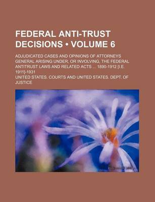 Book cover for Federal Anti-Trust Decisions (Volume 6); Adjudicated Cases and Opinions of Attorneys General Arising Under, or Involving, the Federal Antitrust Laws and Related Acts 1890-1912 [I.E. 1911]-1931