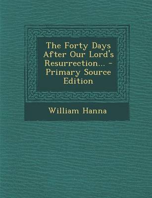 Book cover for The Forty Days After Our Lord's Resurrection... - Primary Source Edition