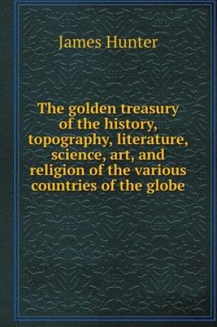 Cover of The Golden Treasury of the History, Topography, Literature, Science, Art, and Religion of the Various Countries of the Globe