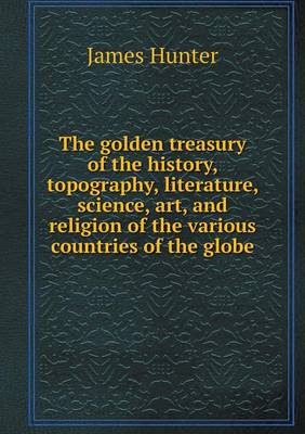 Book cover for The Golden Treasury of the History, Topography, Literature, Science, Art, and Religion of the Various Countries of the Globe