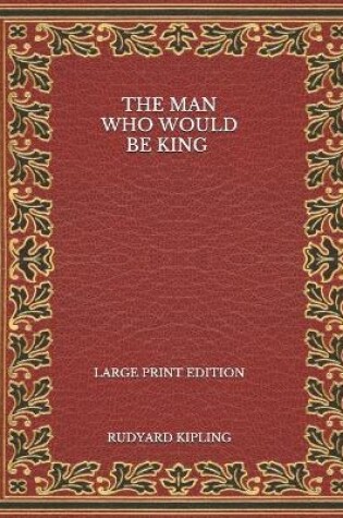 Cover of The Man Who Would Be King - Large Print Edition