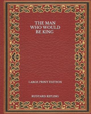 Book cover for The Man Who Would Be King - Large Print Edition