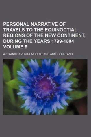 Cover of Personal Narrative of Travels to the Equinoctial Regions of the New Continent, During the Years 1799-1804 Volume 6