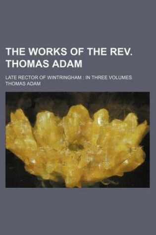 Cover of The Works of the REV. Thomas Adam (Volume 3); Late Rector of Wintringham in Three Volumes
