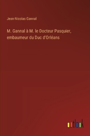 Cover of M. Gannal à M. le Docteur Pasquier, embaumeur du Duc d'Orléans